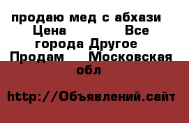 продаю мед с абхази › Цена ­ 10 000 - Все города Другое » Продам   . Московская обл.